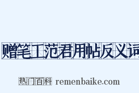 赠笔工范君用帖反义词是什么意思的图片